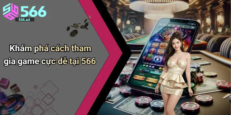 Khám phá cách tham gia game cực dễ tại 566