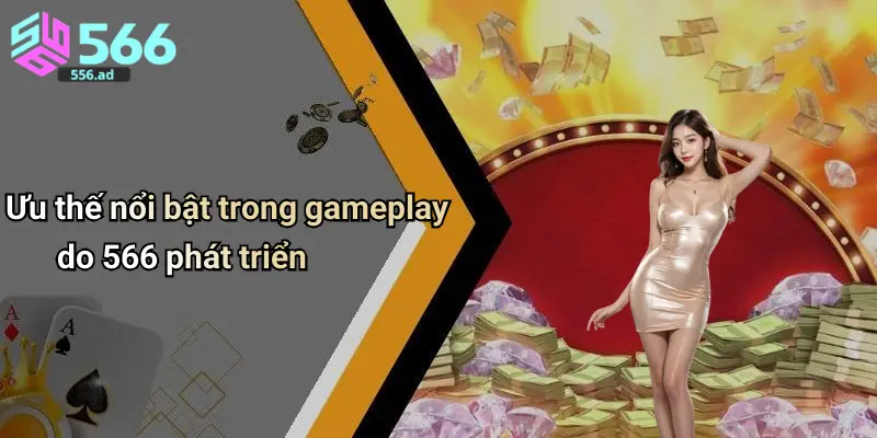 Ưu thế nổi bật trong gameplay do 566 phát triển 