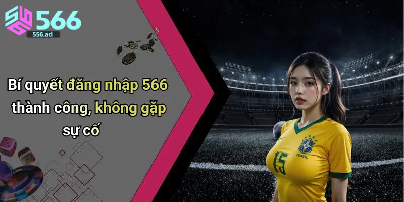 Bí quyết đăng nhập 566 thành công, không gặp sự cố