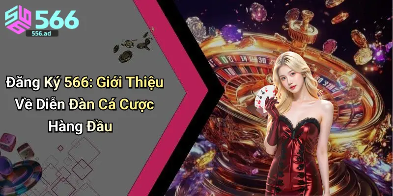 Đăng Ký 566: Giới Thiệu Về Diễn Đàn Cá Cược Hàng Đầu