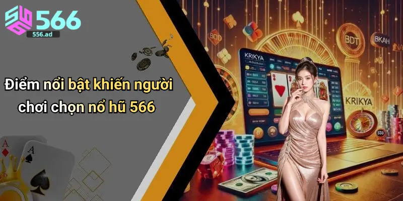Điểm nổi bật khiến người chơi chọn nổ hũ 566