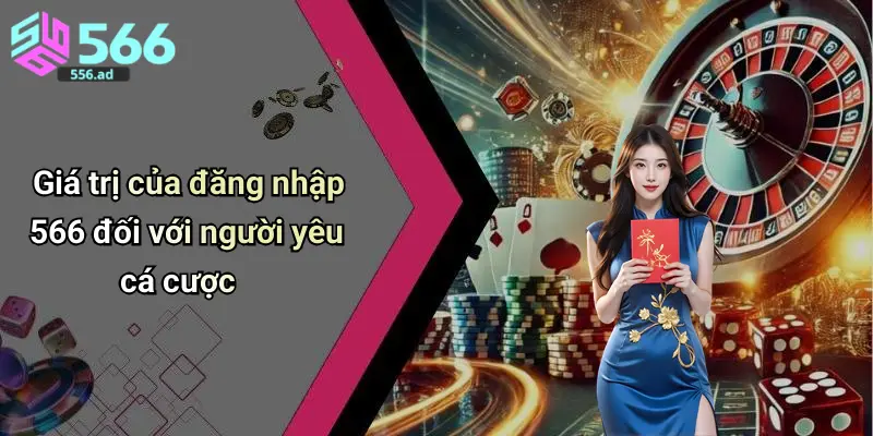 Giá trị của đăng nhập 566 đối với người yêu cá cược