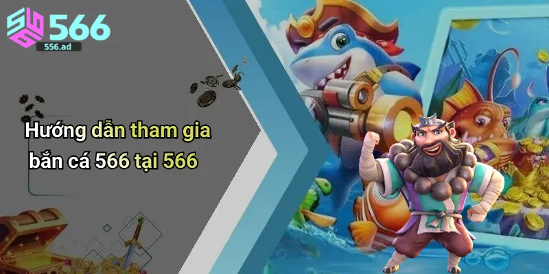 Hướng dẫn tham gia bắn cá 566 tại 566