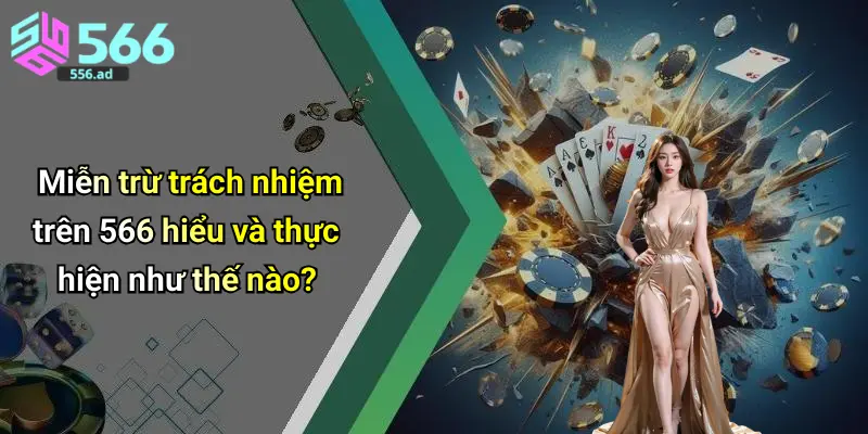 Miễn trừ trách nhiệm trên 566 hiểu và thực hiện như thế nào?