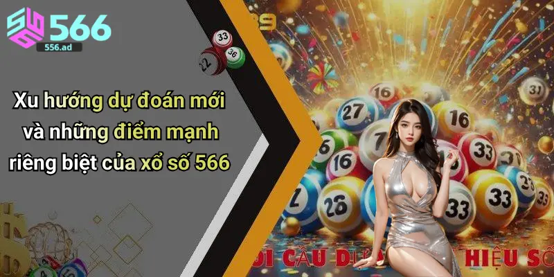 Xu hướng dự đoán mới và những điểm mạnh riêng biệt của xổ số 566